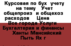 Курсовая по бух. учету на тему: “Учет общепроиз. и общехоз. расходов“ › Цена ­ 500 - Все города Услуги » Бухгалтерия и финансы   . Ханты-Мансийский,Пыть-Ях г.